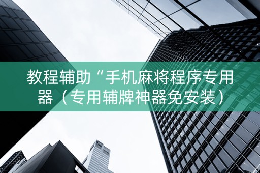 教程辅助“手机麻将程序专用器（专用辅牌神器免安装）