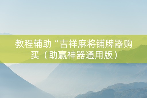 教程辅助“吉祥麻将铺牌器购买（助赢神器通用版）