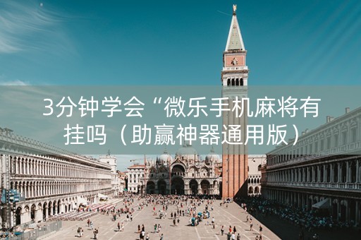 3分钟学会“微乐手机麻将有挂吗（助赢神器通用版）
