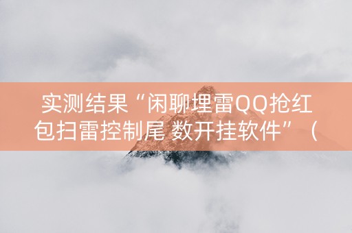 实测结果“闲聊埋雷QQ抢红包扫雷控制尾 数开挂软件”（详细透视教程）-哔哩哔哩