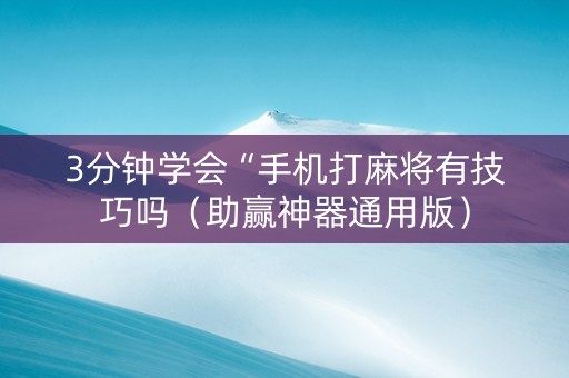 3分钟学会“手机打麻将有技巧吗（助赢神器通用版）