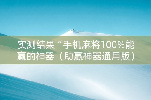 实测结果“手机麻将100%能赢的神器（助赢神器通用版）