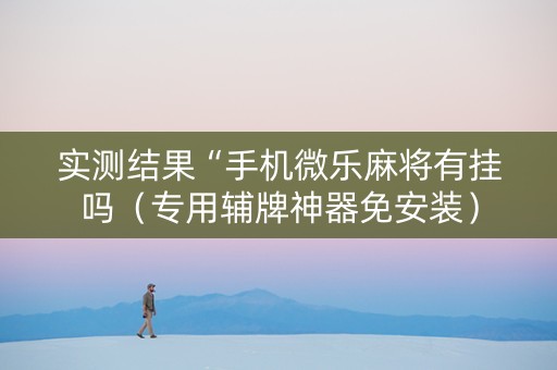 实测结果“手机微乐麻将有挂吗（专用辅牌神器免安装）