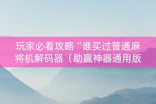 玩家必看攻略“谁买过普通麻将机解码器（助赢神器通用版）
