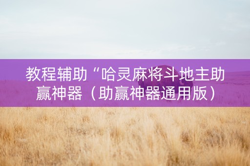 教程辅助“哈灵麻将斗地主助赢神器（助赢神器通用版）