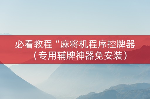 必看教程“麻将机程序控牌器（专用辅牌神器免安装）