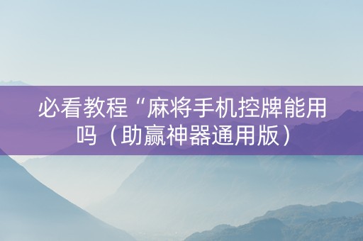必看教程“麻将手机控牌能用吗（助赢神器通用版）
