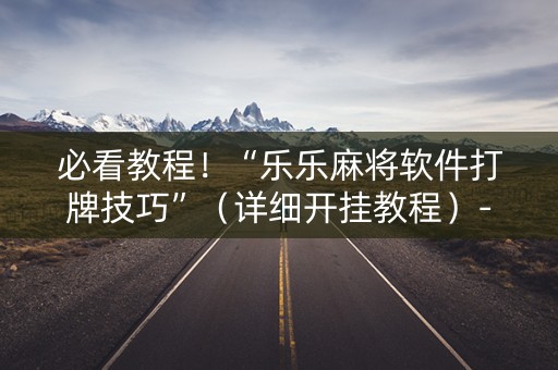 必看教程！“乐乐麻将软件打牌技巧”（详细开挂教程）-哔哩哔哩