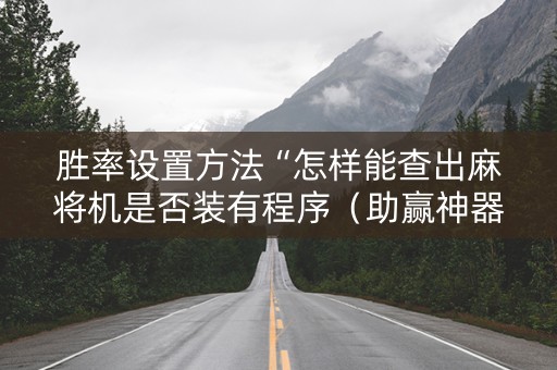 胜率设置方法“怎样能查出麻将机是否装有程序（助赢神器通用版）