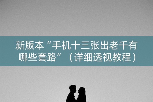 新版本“手机十三张出老千有哪些套路”（详细透视教程）-哔哩哔哩