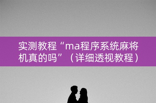 实测教程“ma程序系统麻将机真的吗”（详细透视教程）-哔哩哔哩