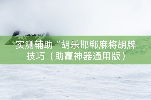 实测辅助“胡乐邯郸麻将胡牌技巧（助赢神器通用版）