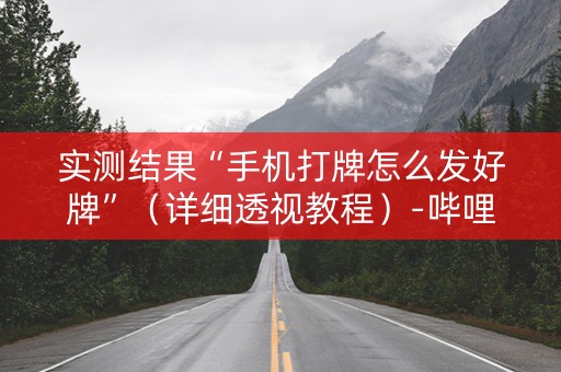 实测结果“手机打牌怎么发好牌”（详细透视教程）-哔哩哔哩
