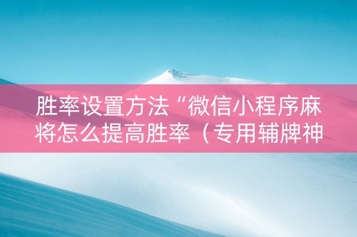胜率设置方法“微信小程序麻将怎么提高胜率（专用辅牌神器免安装）