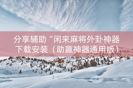 分享辅助“闲来麻将外卦神器下载安装（助赢神器通用版）