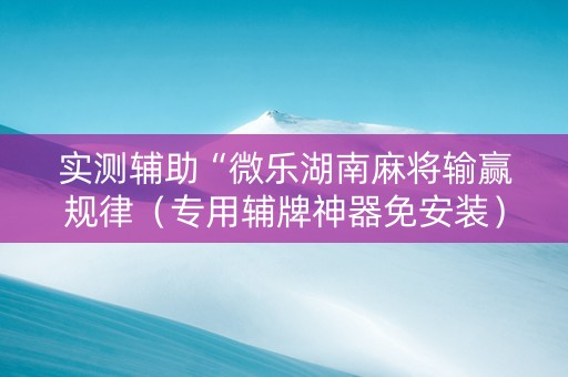 实测辅助“微乐湖南麻将输赢规律（专用辅牌神器免安装）