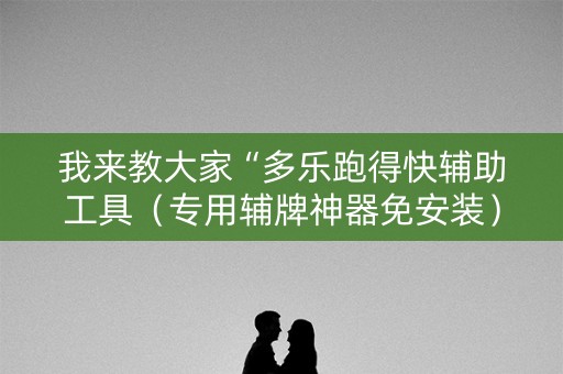我来教大家“多乐跑得快辅助工具（专用辅牌神器免安装）
