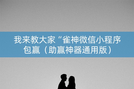 我来教大家“雀神微信小程序包赢（助赢神器通用版）