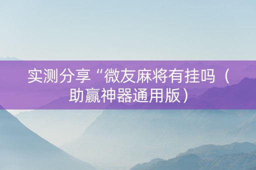 实测分享“微友麻将有挂吗（助赢神器通用版）