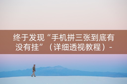 终于发现“手机拼三张到底有没有挂”（详细透视教程）-哔哩哔哩