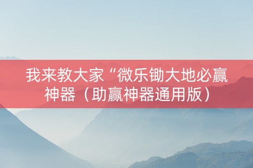我来教大家“微乐锄大地必赢神器（助赢神器通用版）