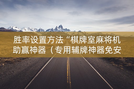 胜率设置方法“棋牌室麻将机助赢神器（专用辅牌神器免安装）