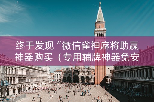终于发现“微信雀神麻将助赢神器购买（专用辅牌神器免安装）