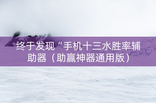 终于发现“手机十三水胜率辅助器（助赢神器通用版）