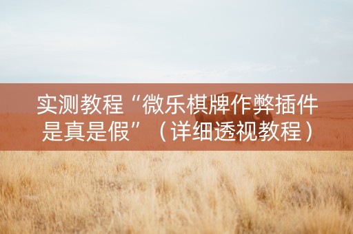 实测教程“微乐棋牌作弊插件是真是假”（详细透视教程）-哔哩哔哩