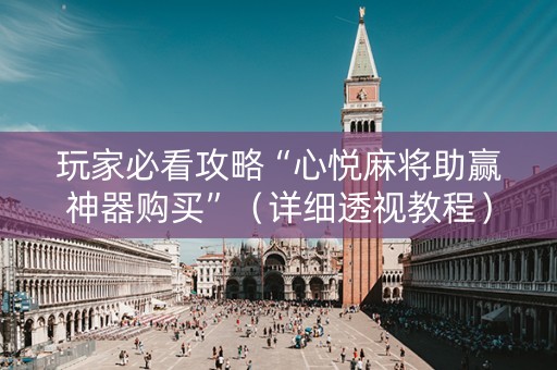 玩家必看攻略“心悦麻将助赢神器购买”（详细透视教程）-哔哩哔哩