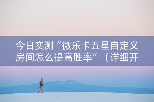 今日实测“微乐卡五星自定义房间怎么提高胜率”（详细开挂教程）-哔哩哔哩
