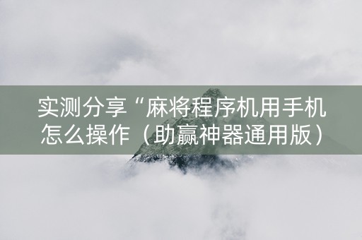 实测分享“麻将程序机用手机怎么操作（助赢神器通用版）