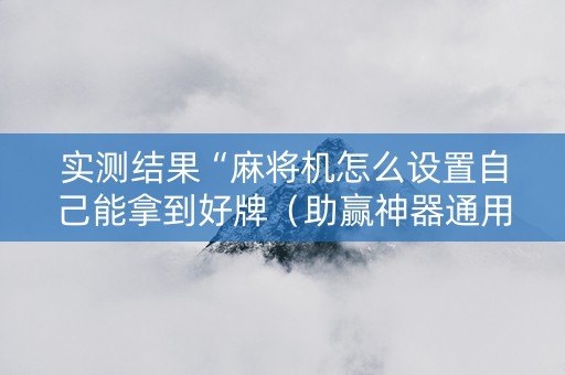 实测结果“麻将机怎么设置自己能拿到好牌（助赢神器通用版）