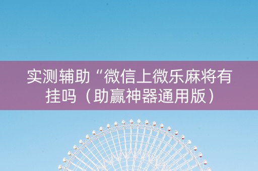 实测辅助“微信上微乐麻将有挂吗（助赢神器通用版）