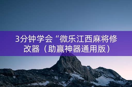 3分钟学会“微乐江西麻将修改器（助赢神器通用版）