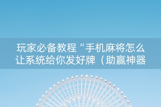 玩家必备教程“手机麻将怎么让系统给你发好牌（助赢神器通用版）