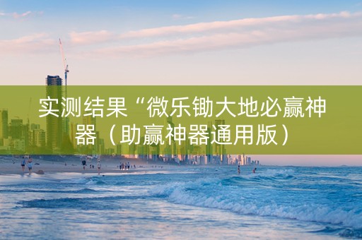 实测结果“微乐锄大地必赢神器（助赢神器通用版）
