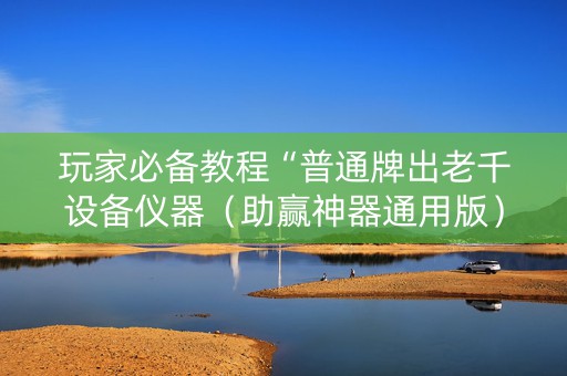 玩家必备教程“普通牌出老千设备仪器（助赢神器通用版）