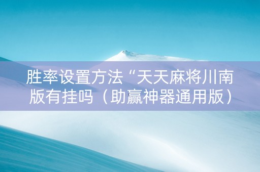 胜率设置方法“天天麻将川南版有挂吗（助赢神器通用版）