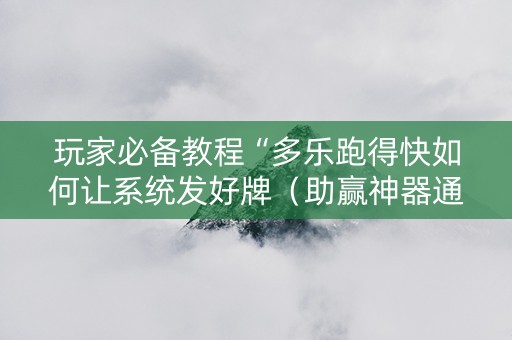 玩家必备教程“多乐跑得快如何让系统发好牌（助赢神器通用版）
