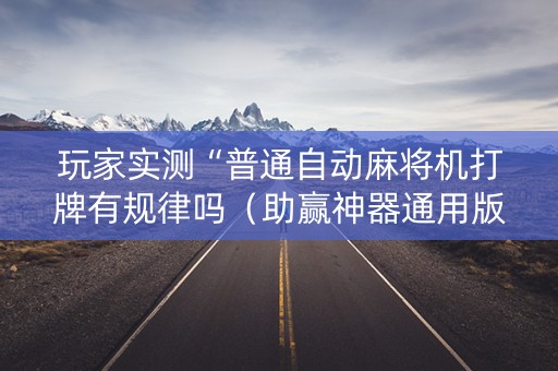 玩家实测“普通自动麻将机打牌有规律吗（助赢神器通用版）