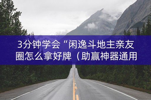 3分钟学会“闲逸斗地主亲友圈怎么拿好牌（助赢神器通用版）
