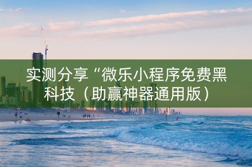 实测分享“微乐小程序免费黑科技（助赢神器通用版）