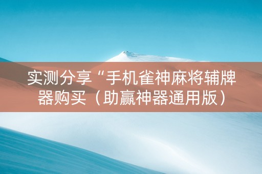 实测分享“手机雀神麻将辅牌器购买（助赢神器通用版）