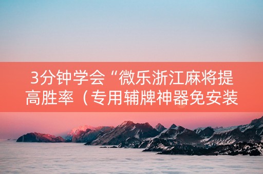 3分钟学会“微乐浙江麻将提高胜率（专用辅牌神器免安装）