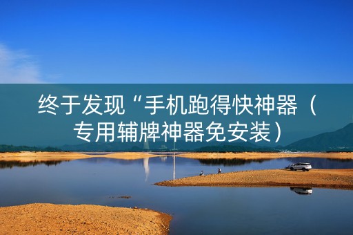 终于发现“手机跑得快神器（专用辅牌神器免安装）