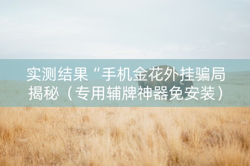 实测结果“手机金花外挂骗局揭秘（专用辅牌神器免安装）