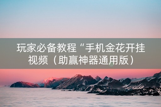 玩家必备教程“手机金花开挂视频（助赢神器通用版）
