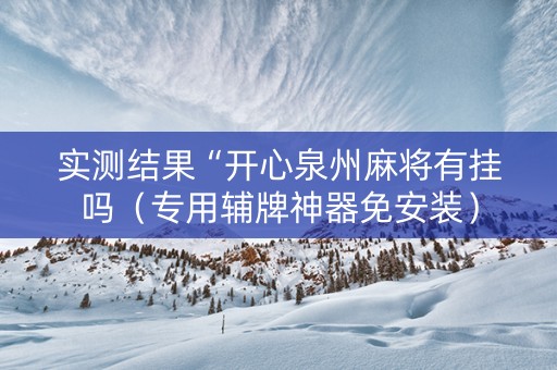 实测结果“开心泉州麻将有挂吗（专用辅牌神器免安装）