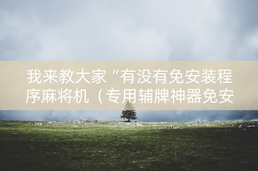 我来教大家“有没有免安装程序麻将机（专用辅牌神器免安装）